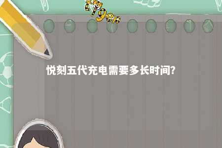 悦刻五代充电需要多长时间	
？ 